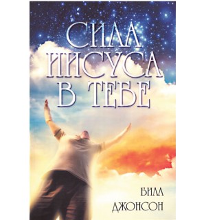 Билл Джонсон. Сила Иисуса в тебе
